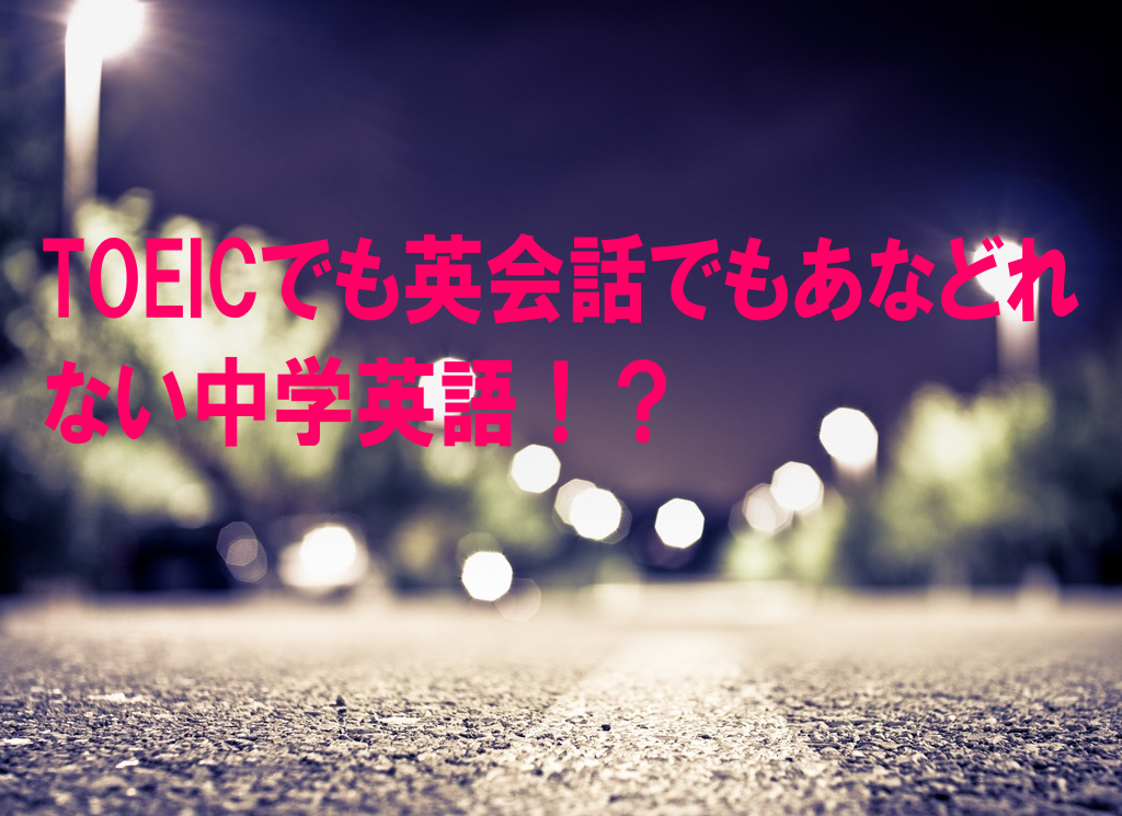 TOEICでも英会話でもあなどれない中学英語！？