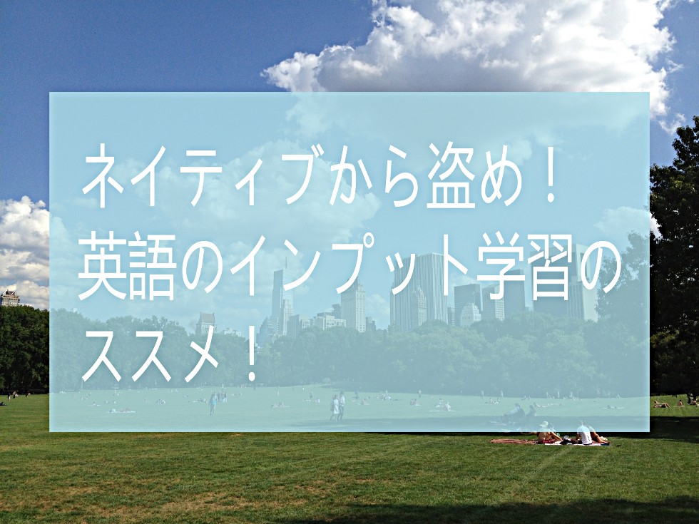 ネイティブから盗め！英語のインプット学習のススメ！