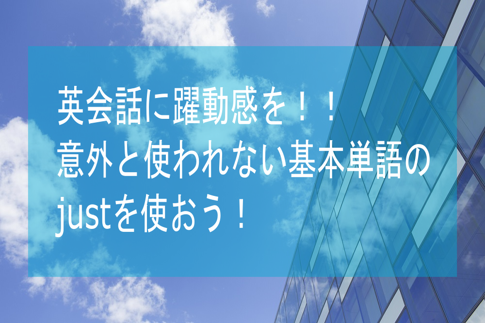 英会話に躍動感を与えるjustを使おう！