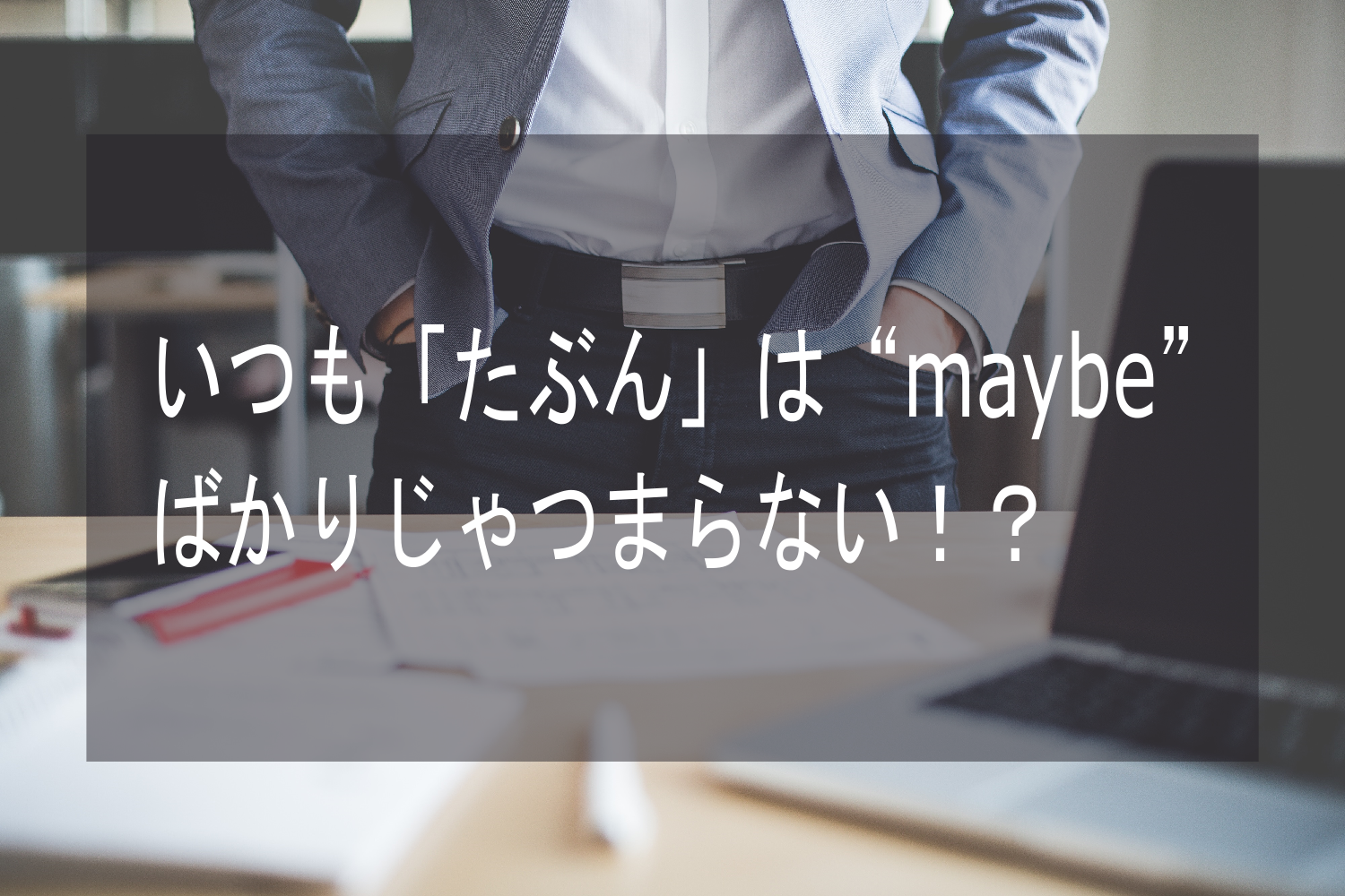 いつも「たぶん」はmaybeじゃつまらない！？