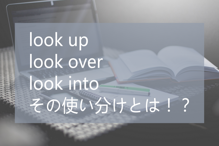 look up / look over / look into その使い分けとは！？