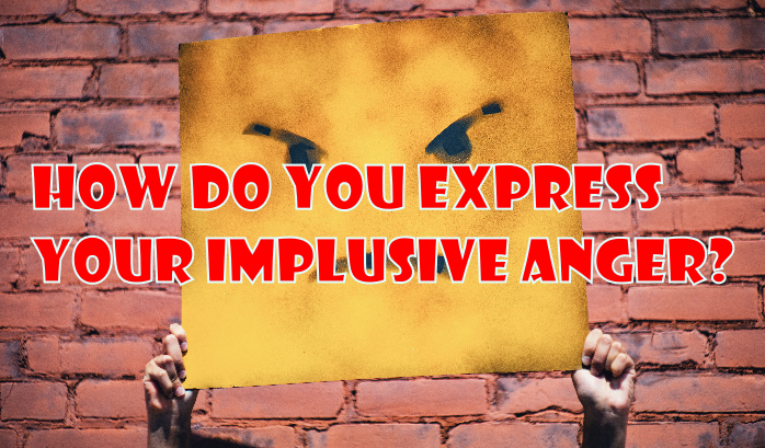 How do you express your implusive anger?